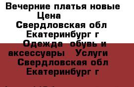 Вечерние платья новые › Цена ­ 2 800 - Свердловская обл., Екатеринбург г. Одежда, обувь и аксессуары » Услуги   . Свердловская обл.,Екатеринбург г.